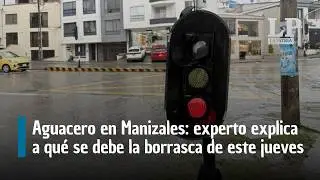 Aguacero en Manizales: experto explica a que se debe la borrasca de este jueves en la ciudad