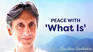 Peace With 'What Is' | Gautam Sachdeva