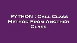PYTHON : Call Class Method From Another Class
