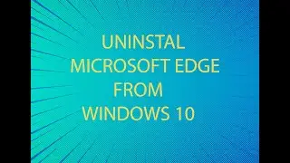 Uninstall Microsoft Edge from Windows 10.