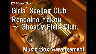 Girls' Sealing Club/Rendaino Yakou ～ Ghostly Field Club. [Music Box]