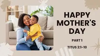 Happy Mother&rsquo;s Day - Part 1 | Titus 2:1-10