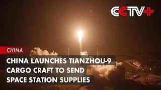 China Launches Tianzhou-9 Cargo Craft to Send Space Station Supplies