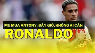 MU mua Antony: B&acirc;y giờ, kh&ocirc;ng ai cần Ronaldo