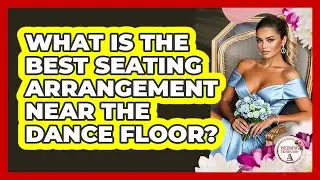 What Is The Best Seating Arrangement Near The Dance Floor?