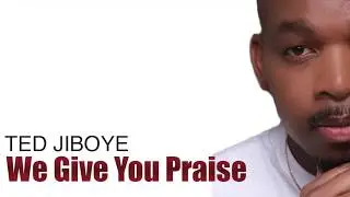 TED JIBOYE  - We Give You Praise (Lyric Video)