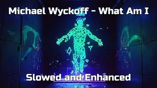 Michael Wyckoff - What am I (Slowed and Enchanced)