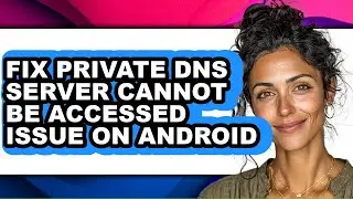 How to Fix Private Dns Server Cannot Be Accessed Issue on Android - Easy Guide