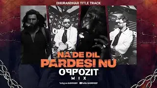 Na De Dil Pardesi (DJ Oppozit Remix) | Dhurandhar | Tech House Flip
