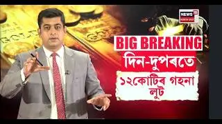 Breaking LIVE | শিঁহৰণকাৰী ডকাইতি! ছেনকো শ্ব&rsquo;ৰূমত দিন-দুপৰতে ১২ কোটৰ গহনা লুট