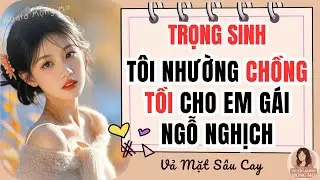 Truyện Audio: Trọng Sinh, Tôi Nhường Chồng Tồi Cho Em Gái Ngỗ Nghịch