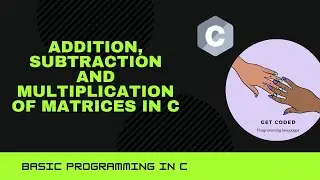 C PROGRAMMING FOR BEGINNERS- CLASS 16 | ADDITION, SUBTRACTION, MULTIPLICATION OF MATRIX