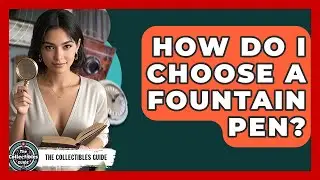 How Do I Choose A Fountain Pen? - The Collectibles Guide