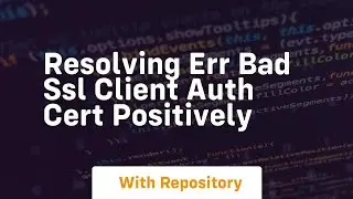 resolving err bad ssl client auth cert positively