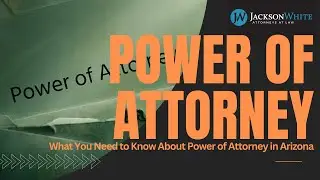 Arizona Power of Attorney Explained | Phoenix Guardianship Attorney | JacksonWhite Law