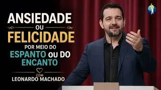 Ansiedade ou Felicidade por meio do espanto ou do encanto - Leonardo Machado - palestra espírita