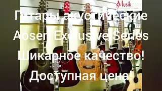Гитары. Какую купить гитару? Видео обзор гитар Aosen Exclusive Series| 100% массив |  musik-store.ru