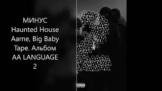 [ МИНУС ] Haunted House Aarne, Big Baby Tape. Альбом AA LANGUAGE 2