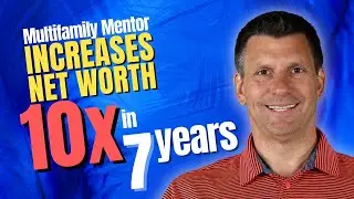 Multifamily Mentor Increases Net Worth 10x in 7 Years!