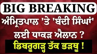 Breaking News - ਅੰਮ੍ਰਿਤਪਾਲ 'ਤੇ 'ਬੰਦੀ ਸਿੰਘਾਂ' ਲਈ ਧਾਕੜ ਐਲਾਨ ?ਡਿਬਰੂਗੜ੍ਹ ਤੱਕ ਭੜਥੂ !  Live |
