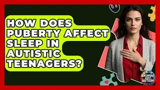 How Does Puberty Affect Sleep In Autistic Teenagers? - Answers About Autism