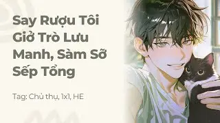 Boylove | Say Rượu Tôi Giở Trò Lưu Manh, Sàm Sỡ Sếp Tổng | Truyện Này Vai Gãy