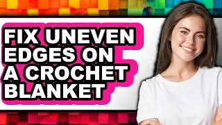 How to Fix Uneven Edges on a Crochet Blanket - Easy Guide