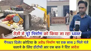 गैंगस्टर दिलेर कोटिया के अवैध निर्माण पर एक साथ 2 पिले पंजे चलाने के लिए डीटीपी आर एस बाठ ने दिए