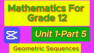 Mathematics for Grade 12 Geometric  Sequences Unit 1 Part 5