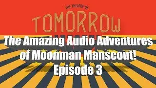 The Amazing Audio Adventures of Moonman Manscout! Episode 3