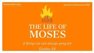 The Life of Moses - Exodus 33 - 3 things we can always pray for