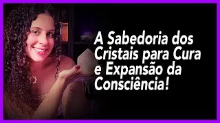 A Sabedoria dos Cristais para Cura e Expansão da Consciência!