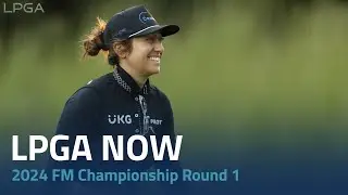 LPGA Now | 2024 FM Championship Round 1