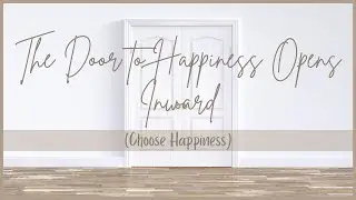 The Door to Happiness Opens Inward (Choose Happiness)