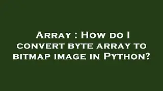 Array : How do I convert byte array to bitmap image in Python?