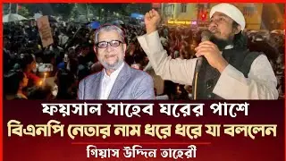 ফয়সাল সাহেবের ঘরের পাশে বিএনপি সকল নেতাদের নাম ধরে ধরে যা বললেন গিয়াস উদ্দিন তাহেরী Taheri News 