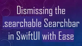 Dismissing the .searchable Searchbar in SwiftUI with Ease