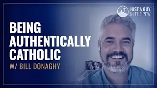 Being Authentically Catholic w/ Bill Donaghy
