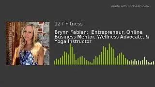 Brynn Fabian:  Entrepreneur, Online Business Mentor, Wellness Advocate, & Yoga Instructor