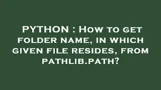 PYTHON : How to get folder name, in which given file resides, from pathlib.path?