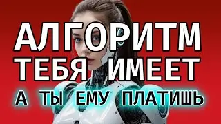 КАК АЛГОРИТМ ТЕБЯ ИМЕЕТ (и ты ему за это платишь)