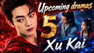 许凯 Xu Kai | Review 5 upcoming dramas | CADL