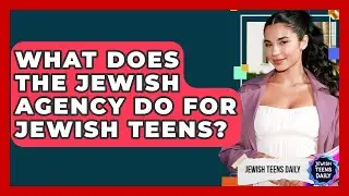 What Does The Jewish Agency Do For Jewish Teens? - Jewish Teens Daily