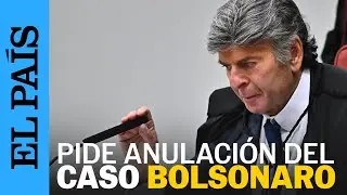 JUICIO BOLSONARO | El juez LUIZ FUX pide la ANULACI&Oacute;N del proceso contra el expresidente | EL PA&Iacute;S