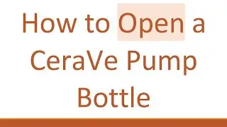 How to Open a CeraVe Pump Bottle