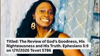 The Review of God's Goodness, His Righteousness and His Truth. Ephesians 5:9 1/11/2026 Tevet 5786
