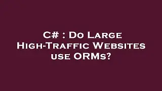 C# : Do Large High-Traffic Websites use ORMs?