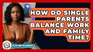 How Do Single Parents Balance Work And Family Time? - Better Family Relationships