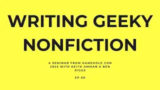Writing Geeky Nonfiction: A Seminar from Gamehole Con 2025- with Keith Amman & Ben Riggs- Ep 80