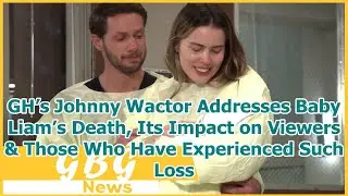 GH&rsquo;s Johnny Wactor Addresses Baby Liam&rsquo;s Death, Its Impact on Viewers & Those Who Have Experien...